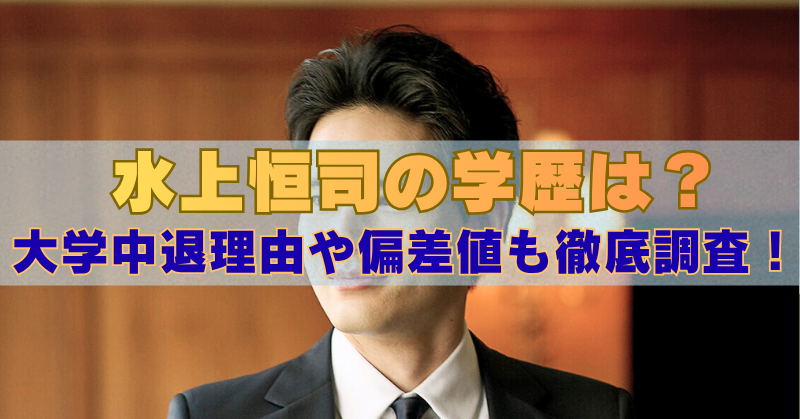 水上恒司の学歴は？大学中退理由や偏差値も徹底調査！」という見出しテキストが中央に大きく表示された画像。背景にはスーツ姿の水上恒司が写っているが、顔の一部はテキストで隠れている。」
