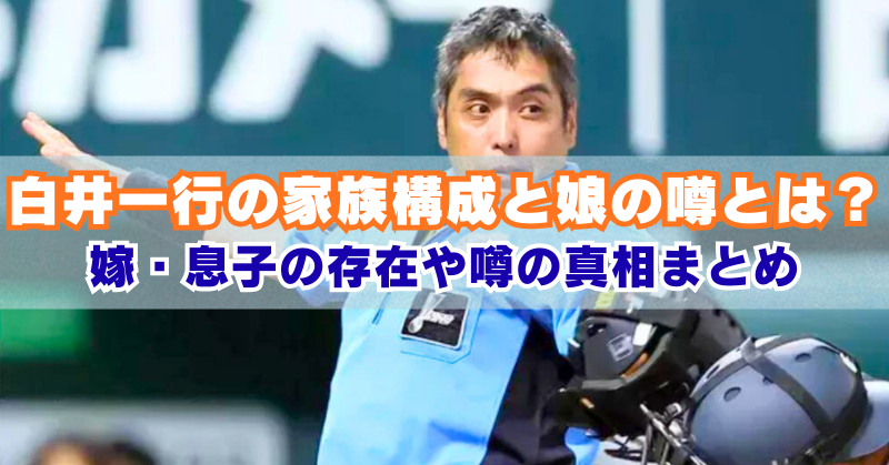 「白井一行審判員の写真に、『白井一行の家族構成と娘の噂とは?嫁・息子の存在や噂の真相まとめ』というテキストが重ねられた画像。」