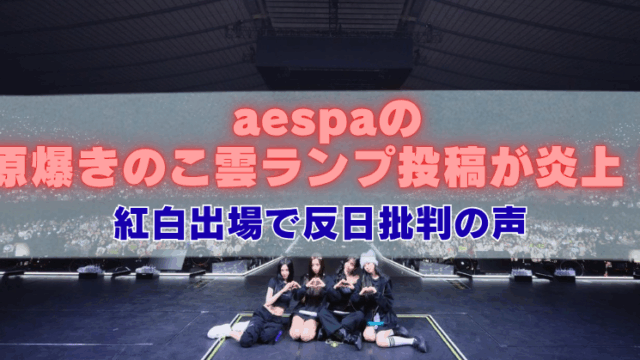 「aespaの原爆きのこ雲ランプ投稿が炎上！紅白出場で反日批判の声」と大きく書かれた見出し画像。