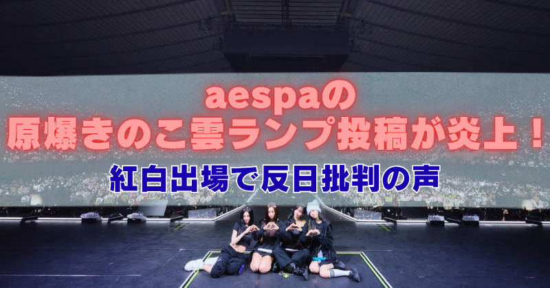 「aespaの原爆きのこ雲ランプ投稿が炎上！紅白出場で反日批判の声」と大きく書かれた見出し画像。