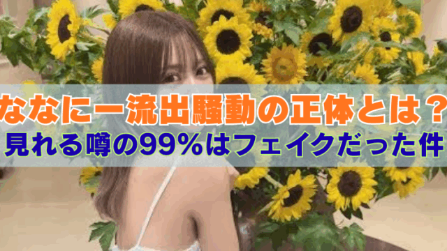ひまわりの花に囲まれた室内で、背中のあいた白い服を着た若い女性が後ろを向きながら振り返っている写真。その上に『ななにー流出騒動の正体とは？見れる噂の99％はフェイクだった件』という見出しテキストが重ねられている画像。