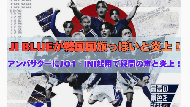 サッカー日本代表の新アンバサダー『JI BLUE』に起用されたJO1・INIのメンバーたちが、青いユニフォームを着てポーズを決める公式ポスター。背景には赤い円と青のデザインが入り、『韓国国旗に似ている』との声が噴出し炎上中。タイトルに“JI BLUEが韓国国旗っぽいと炎上！” “アンバサダーにJO1・INI起用で疑問の声と炎上！”の文字」