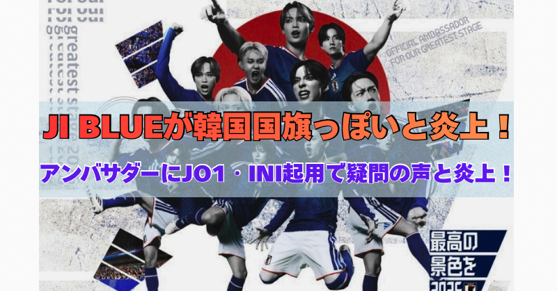 サッカー日本代表の新アンバサダー『JI BLUE』に起用されたJO1・INIのメンバーたちが、青いユニフォームを着てポーズを決める公式ポスター。背景には赤い円と青のデザインが入り、『韓国国旗に似ている』との声が噴出し炎上中。タイトルに“JI BLUEが韓国国旗っぽいと炎上！” “アンバサダーにJO1・INI起用で疑問の声と炎上！”の文字」