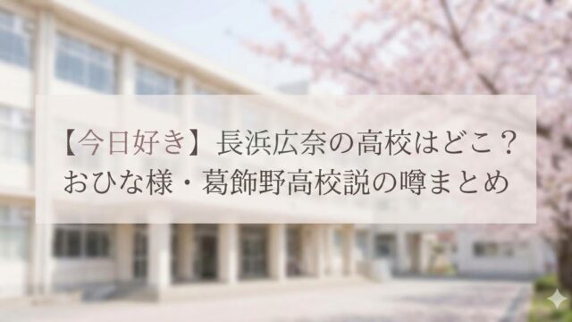「【今日好き】長浜広奈の高校はどこ？おひな様・葛飾野高校説の噂まとめ」というテキストが桜が咲く高校の校舎を背景に表示されている画像。
