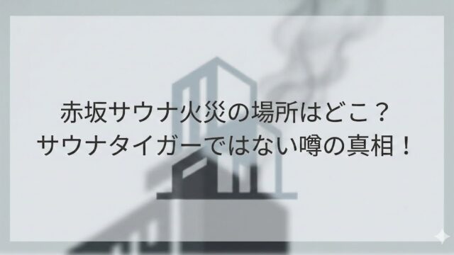 赤坂の個室サウナ火災について「赤坂サウナの場所はどこ？サウナタイガーではない噂の真相！」と書かれたサムネイル画像（煙とビルのシルエット背景）