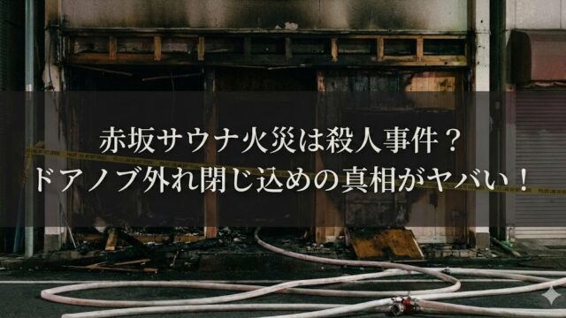 焼け焦げた建物の外観と現場に伸びる消防ホースの写真に、「赤坂サウナ火災は殺人事件？ドアノブ外れ閉じ込めの真相がヤバい！」という見出し文字が重ねられているサムネイル画像。