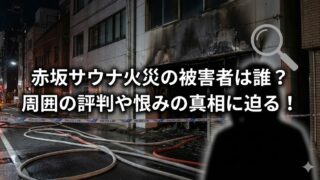 赤坂の建物火災現場を夜に撮影したイメージ。焼け焦げた外壁と道路に伸びる消防ホース、規制線（POLICE LINE）が映り、「赤坂サウナ火災の被害者は誰？周囲の評判や恨みの真相に迫る！」の文字と虫眼鏡・人物シルエットが重ねられているサムネイル風画像。