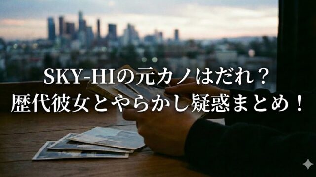 夕暮れの街並みを背景に、テーブルの上で写真を手にする人物の手元に「SKY-HIの元カノはだれ？歴代彼女とやらかし疑惑まとめ！」と書かれたタイトル画像