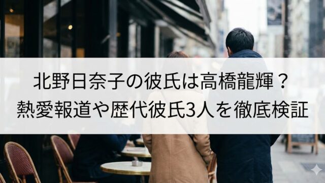 北野日奈子と高橋龍輝の熱愛報道を検証するブログ記事のタイトル入りアイキャッチ画像。カップルの後ろ姿と街のカフェ通りの風景。