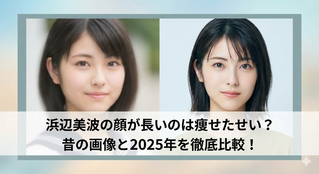 左右に並んだ浜辺美波さんの顔写真（昔の画像と2025年の比較）を背景に、「浜辺美波の顔が長いのは痩せたせい？昔の画像と2025年を徹底比較！」という見出しテキストが入ったサムネイル画像。