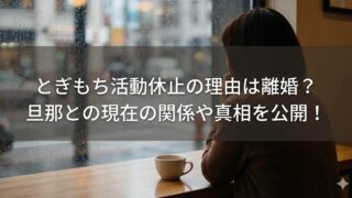 雨粒が付いた窓のあるカフェで、窓際の席に座る人物の後ろ姿とテーブルのコーヒーカップを背景に、「とぎもち活動休止の理由は離婚？旦那との現在の関係や真相を公開！」という文字が入ったサムネイル画像。