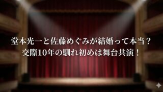 赤い幕の舞台（劇場ステージ）を背景に、「堂本光一と佐藤めぐみが結婚って本当？交際10年の馴れ初めは舞台共演！」という白文字の見出しが入った画像。