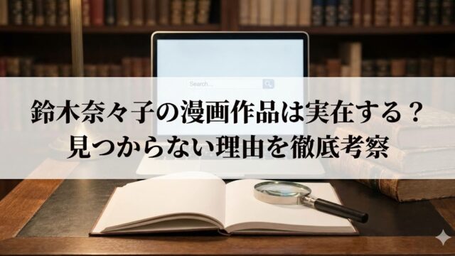 漫画作品の有無を調べるイメージとして、本と虫眼鏡、パソコンが置かれた机と「鈴木奈々子の漫画作品は実在する？見つからない理由を徹底考察」という見出しが入った画像