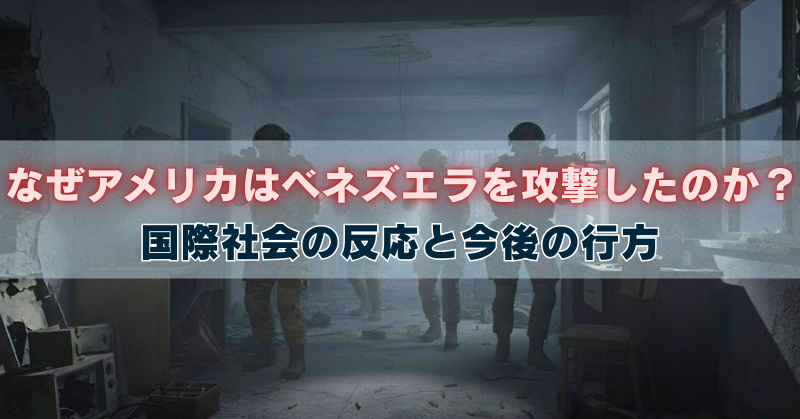 薄暗い廃墟の室内を歩く兵士のシルエット背景に、「なぜアメリカはベネズエラを攻撃したのか? 国際社会の反応と今後の行方」という見出し文字が重なるアイキャッチ画像。
