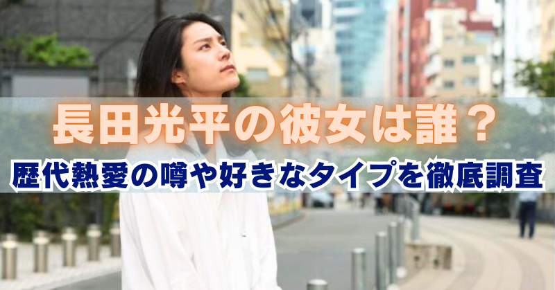 街中の歩道で白い服の女性が空を見上げる写真に「長田光平の彼女は誰？歴代熱愛の噂や好きなタイプを徹底調査」と大きな文字が入ったバナー画像