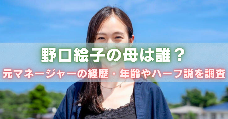 青空の下で微笑む女性の写真に「野口絵子の母は誰? 元マネージャーの経歴・年齢やハーフ説を調査」という文字が載ったアイキャッチ画像