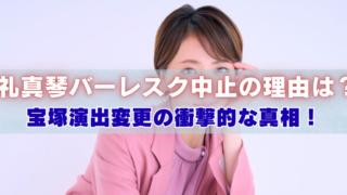 女性の写真に「礼真琴バーレスク中止の理由は？宝塚演出変更の衝撃的な真相！」と書かれたアイキャッチ画像