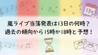 パステルの虹色背景に音符や「13日」のカレンダー、砂時計と「抽選」封筒が描かれ、中央に「嵐ライブ当落発表は13日の何時？過去の傾向から15時か18時と予想！」と書かれた画像。