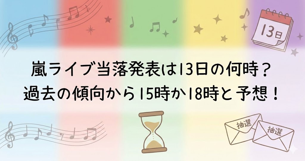 パステルの虹色背景に音符や「13日」のカレンダー、砂時計と「抽選」封筒が描かれ、中央に「嵐ライブ当落発表は13日の何時？過去の傾向から15時か18時と予想！」と書かれた画像。