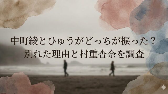 水彩風の背景に、海辺で距離を置いて歩く2人のシルエットと「中町綾とひゆうがどっちが振った？別れた理由と村重杏奈を調査」の文字