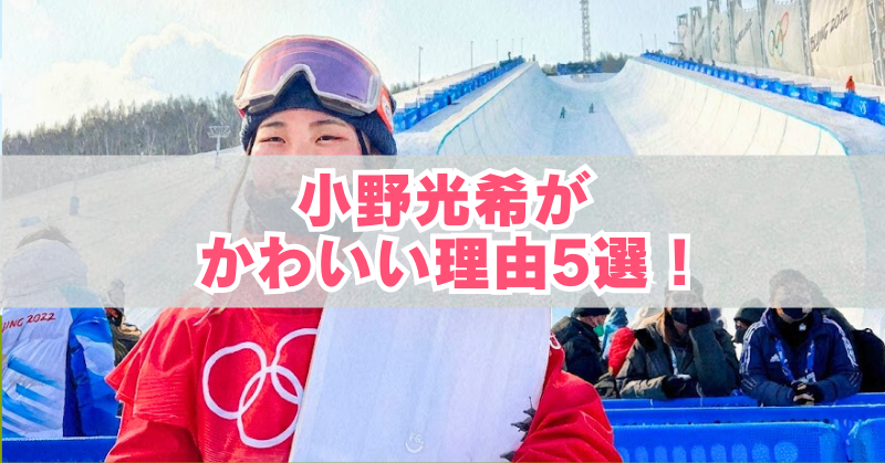 スノーボード会場で、赤い五輪マーク入りウェアを着た小野光希選手がゴーグル姿でスノーボードを持つアイキャッチ画像(『小野光希がかわいい理由5選!』の文字入り)