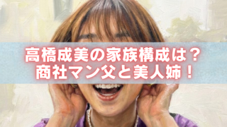 高橋成美の家族構成を紹介するアイキャッチ画像（商社マンの父と美人姉が話題）