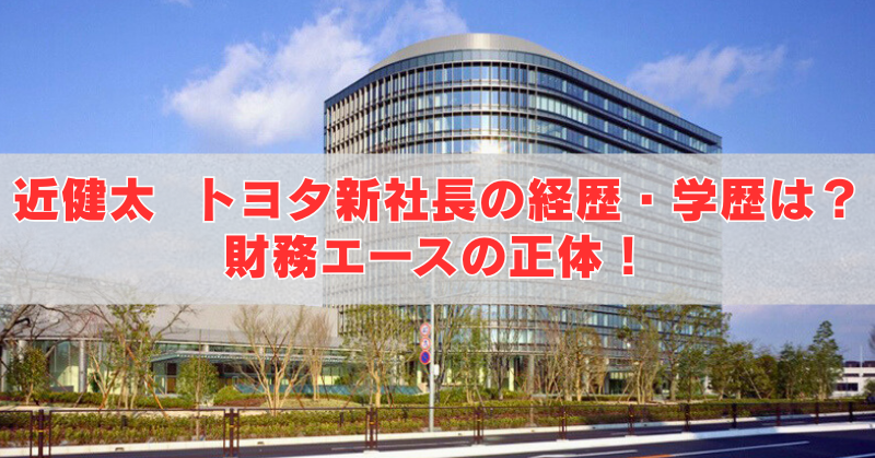 ガラス張りの近代的なオフィスビルの写真に、「近健太 トヨタ新社長の経歴・学歴は？財務エースの正体！」という赤い見出し文字を重ねたアイキャッチ画像。
