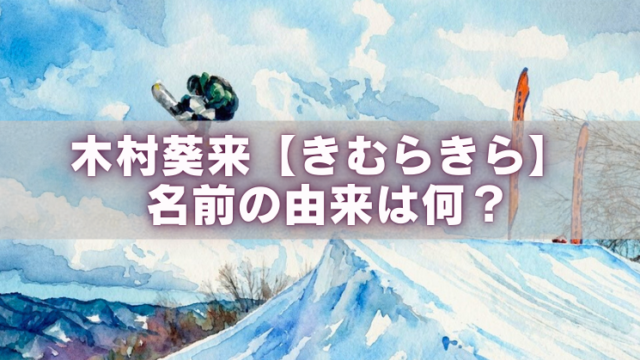 水彩風の雪山とスノーボードのジャンプ背景に「木村葵来【きむらきら】名前の由来は何？」の文字