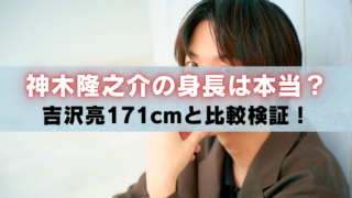 神木隆之介の上半身アップ写真に「神木隆之介の身長は本当？吉沢亮171cmと比較検証！」と書かれたアイキャッチ画像