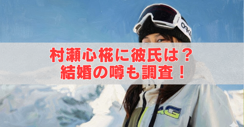 雪山を背景にゴーグルを付けた村瀬心椛の写真に、「村瀬心椛に彼氏は?結婚の噂も調査!」の文字。