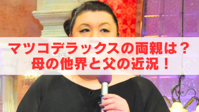 黒い衣装の人物がマイクを持つテレビスタジオのアイキャッチ画像。中央に「マツコデラックスの両親は？母の他界と父の近況！」の文字が重ねられている。