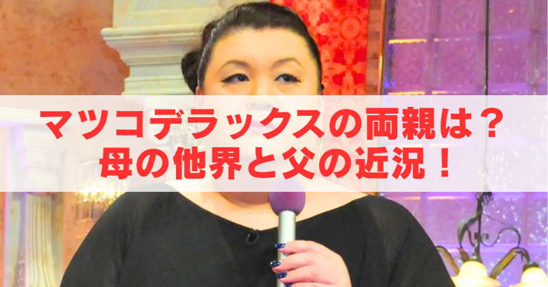 黒い衣装の人物がマイクを持つテレビスタジオのアイキャッチ画像。中央に「マツコデラックスの両親は？母の他界と父の近況！」の文字が重ねられている。