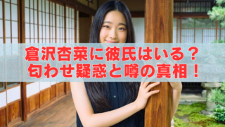 縁側のある日本家屋で、柱に手を添えて立つロングヘアの女性。記事タイトル「倉沢杏菜に彼氏はいる？匂わせ疑惑と噂の真相！」入り