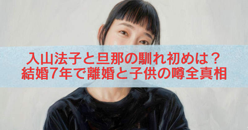 入山法子さんの上半身ポートレート風画像に、「入山法子と旦那の馴れ初めは？結婚7年で離婚と子供の噂全真相」という赤文字タイトルを重ねたアイキャッチ画像