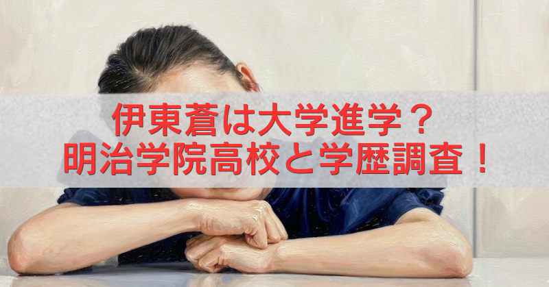 伊東蒼の大学進学や明治学院高校での学歴を調査した記事用アイキャッチ画像。机に腕を組んで伏せる女性の写真の上に、赤字で「伊東蒼は大学進学？明治学院高校と学歴調査！」と大きく表示されたバナー。