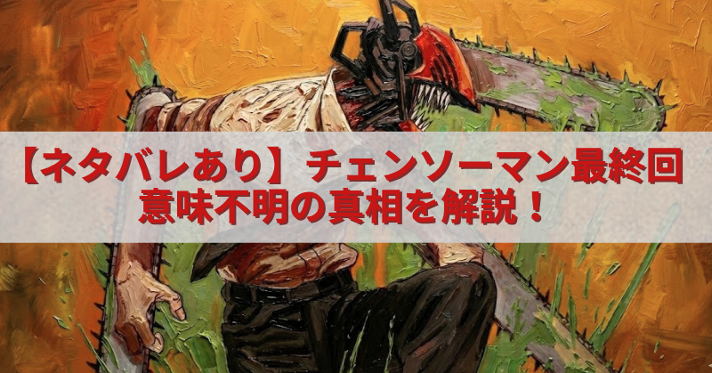油絵風のタッチで描かれたチェンソーマンのビジュアルの上に、半透明の白帯と赤文字で「【ネタバレあり】チェンソーマン最終回 意味不明の真相を解説!」と大きく配置されたアイキャッチ画像。
