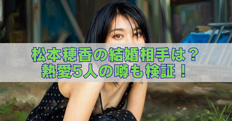 松本穂香の写真を背景に、「松本穂香の結婚相手は?熱愛5人の噂も検証!」という大きな文字を重ねたブログ記事用アイキャッチ画像。