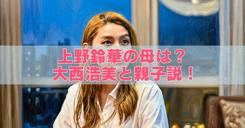 上野鈴華の母は元アイドル？大西浩美との親子説の真相を調査