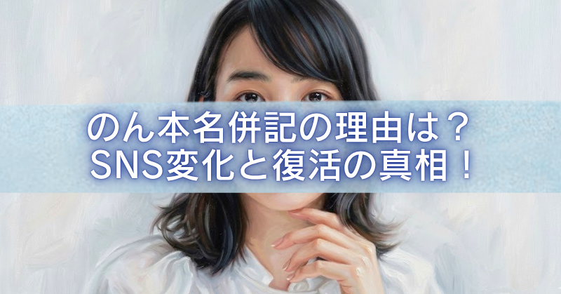 女性の顔写真を背景に、半透明の水色帯の上へ白文字で「のん本名併記の理由は? SNS変化と復活の真相!」と大きく配置したアイキャッチ画像。