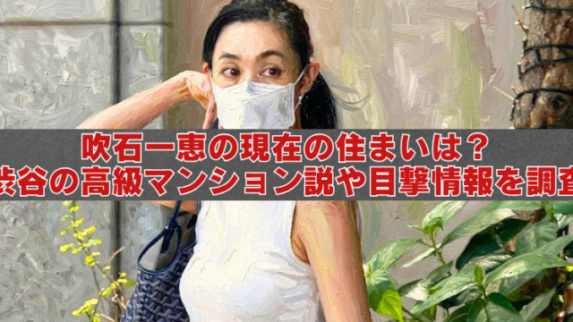 マスクを着けた女性の屋外写真を背景に、中央の半透明帯へ赤白の大きな文字で「吹石一恵の現在の住まいは？ 渋谷の高級マンション説や目撃情報を調査」と表示したアイキャッチ画像。
