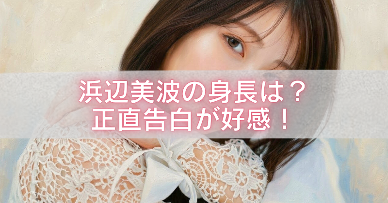 浜辺美波のアップ写真を背景に、「浜辺美波の身長は？正直告白が好感！」と大きく表示したブログ用アイキャッチ画像