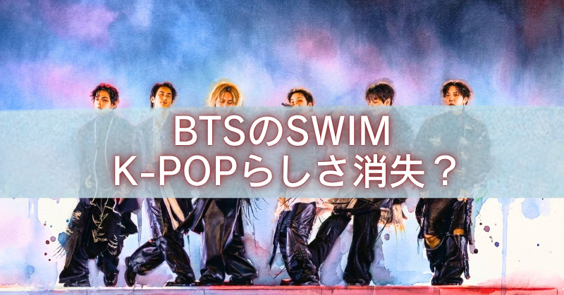 BTSの楽曲「SWIM」をテーマに、K-POPらしさの消失や作風の変化を示唆するアイキャッチ画像。青紫の幻想的な背景の前にBTSメンバーが並び、中央に「BTSのSWIM K-POPらしさ消失?」という文字が大きく配置されている。