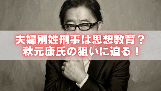 夫婦別姓刑事をテーマにしたモノクロの人物画像の上に、白い帯と赤字で「夫婦別姓刑事は思想教育？秋元康氏の狙いに迫る！」と大きく配置したアイキャッチ画像。