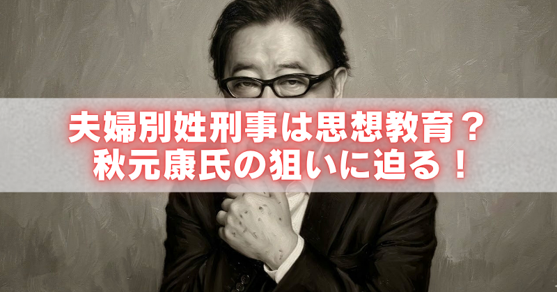 夫婦別姓刑事をテーマにしたモノクロの人物画像の上に、白い帯と赤字で「夫婦別姓刑事は思想教育？秋元康氏の狙いに迫る！」と大きく配置したアイキャッチ画像。