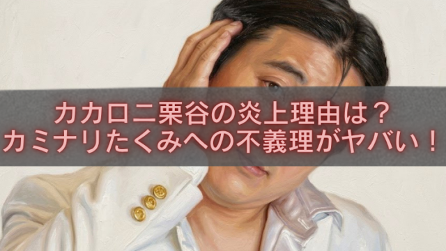 白いジャケット姿のカカロニ栗谷が髪に手を当てる写真に、中央の半透明グレー帯で「カカロニ栗谷の炎上理由は？カミナリたくみへの不義理がヤバい！」と赤文字で記したアイキャッチ画像