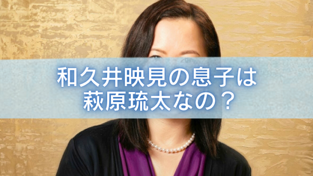 和久井映見の上半身写真に、「和久井映見の息子は萩原琉太なの？」という白文字タイトルを中央に大きく重ねたブログ記事用アイキャッチ画像