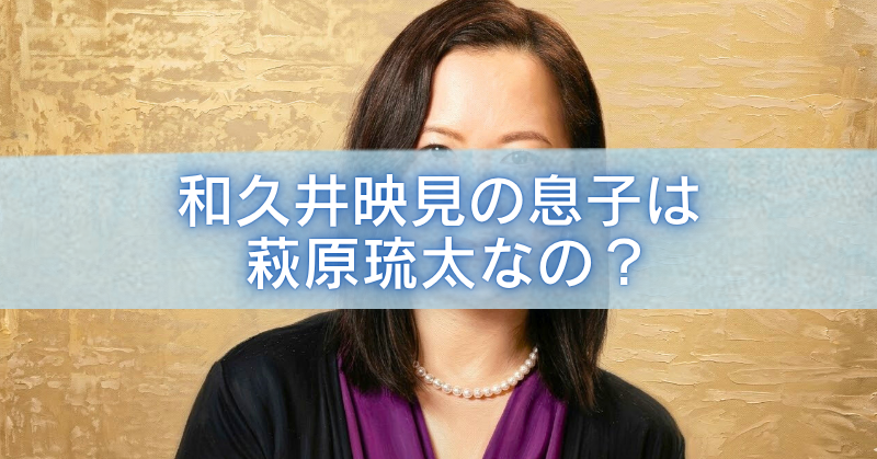 和久井映見の上半身写真に、「和久井映見の息子は萩原琉太なの?」という白文字タイトルを中央に大きく重ねたブログ記事用アイキャッチ画像