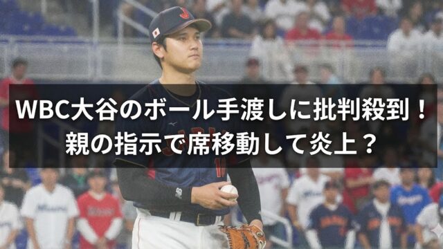 WBC会場で侍ジャパン姿の大谷翔平を背景に、「ボール手渡しに批判殺到」「親の指示で席移動して炎上？」と表示されたブログ用アイキャッチ画像