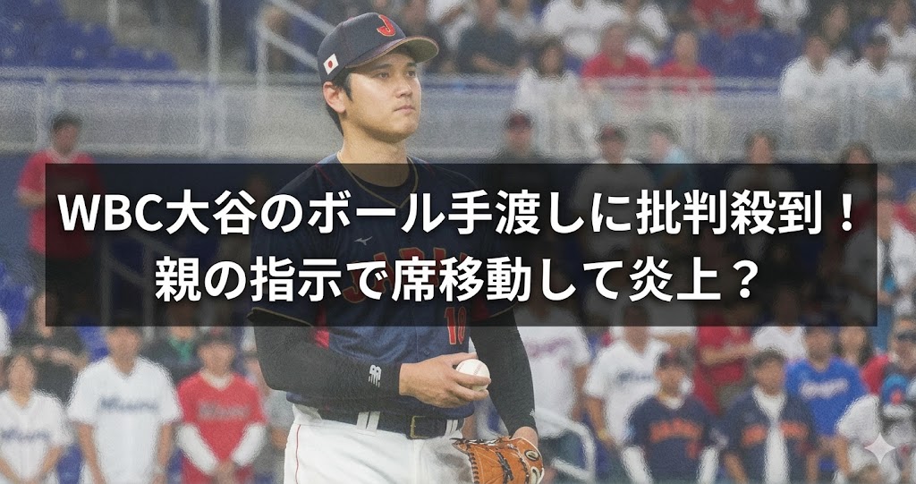 WBC会場で侍ジャパン姿の大谷翔平を背景に、「ボール手渡しに批判殺到」「親の指示で席移動して炎上？」と表示されたブログ用アイキャッチ画像