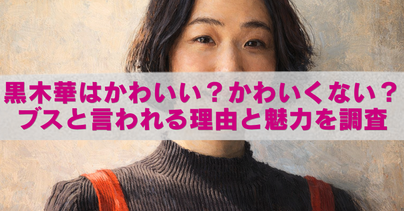 人物の上半身を油絵風に描いたブログ用アイキャッチ画像。黒いタートルネックに赤い肩ひもの服を着た女性が正面を向いており、中央の白い帯にピンクの大きな文字で「黒木華はかわいい？かわいくない？ ブスと言われる理由と魅力を調査」と書かれている。
